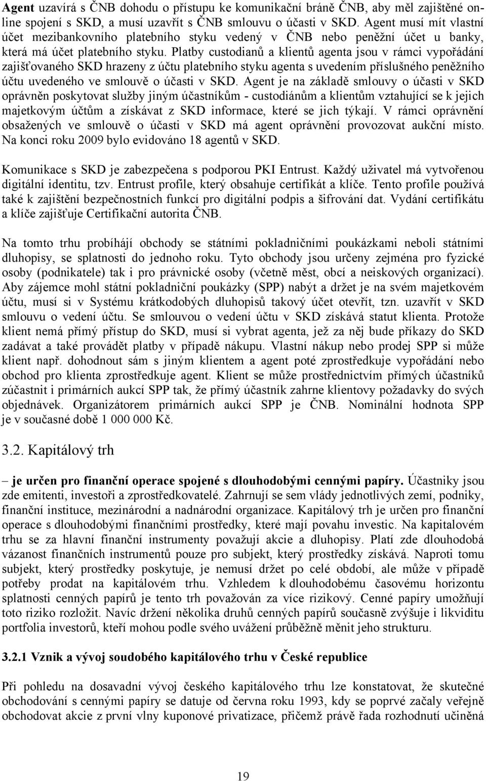 Platby custodianů a klientů agenta jsou v rámci vypořádání zajišťovaného SKD hrazeny z účtu platebního styku agenta s uvedením příslušného peněžního účtu uvedeného ve smlouvě o účasti v SKD.