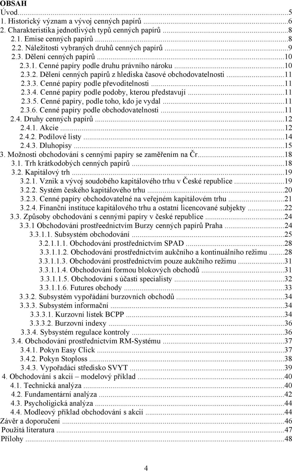 ..11 2.3.4. Cenné papíry podle podoby, kterou představují...11 2.3.5. Cenné papíry, podle toho, kdo je vydal...11 2.3.6. Cenné papíry podle obchodovatelnosti...11 2.4. Druhy cenných papírů...12 2.4.1. Akcie.