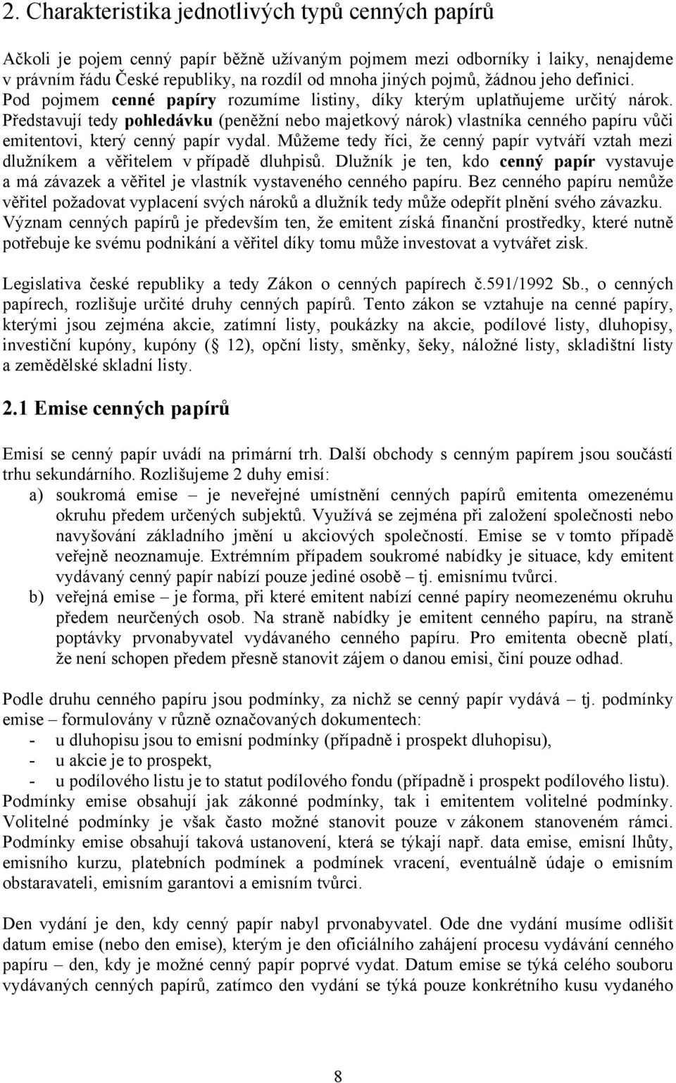 Představují tedy pohledávku (peněžní nebo majetkový nárok) vlastníka cenného papíru vůči emitentovi, který cenný papír vydal.