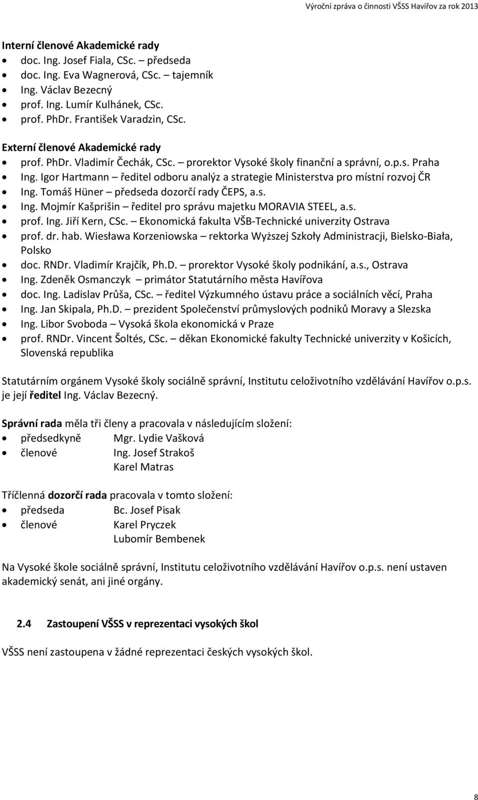 Igor Hartmann ředitel odboru analýz a strategie Ministerstva pro místní rozvoj ČR Ing. Tomáš Hüner předseda dozorčí rady ČEPS, a.s. Ing. Mojmír Kašprišin ředitel pro správu majetku MORAVIA STEEL, a.s. prof.