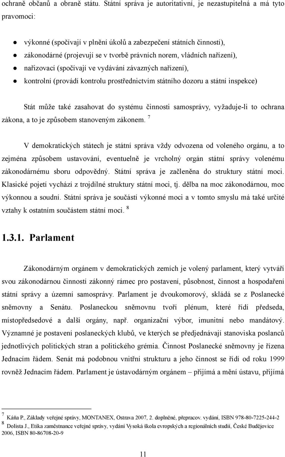 nařízení), nařizovací (spočívají ve vydávání závazných nařízení), kontrolní (provádí kontrolu prostřednictvím státního dozoru a státní inspekce) Stát můţe také zasahovat do systému činnosti