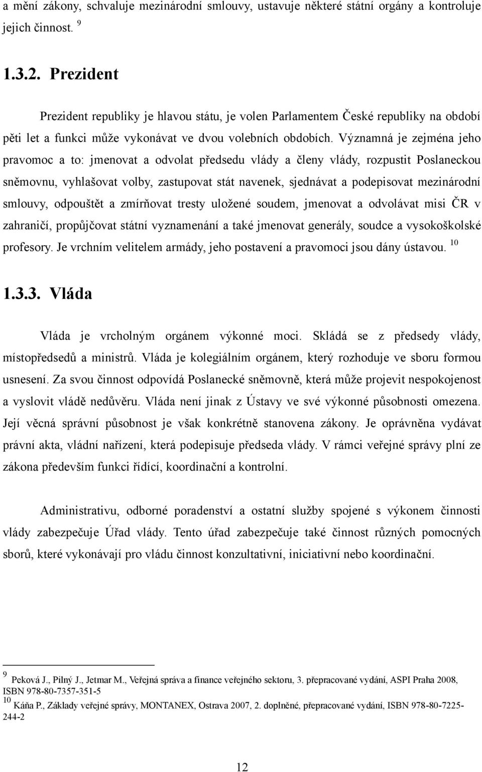 Významná je zejména jeho pravomoc a to: jmenovat a odvolat předsedu vlády a členy vlády, rozpustit Poslaneckou sněmovnu, vyhlašovat volby, zastupovat stát navenek, sjednávat a podepisovat mezinárodní