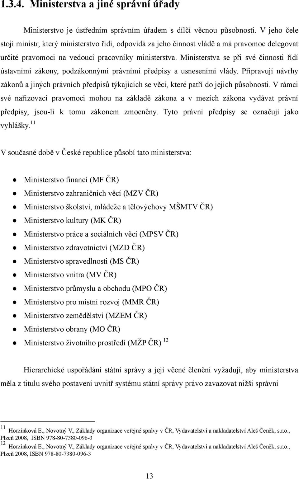 Ministerstva se při své činnosti řídí ústavními zákony, podzákonnými právními předpisy a usneseními vlády.