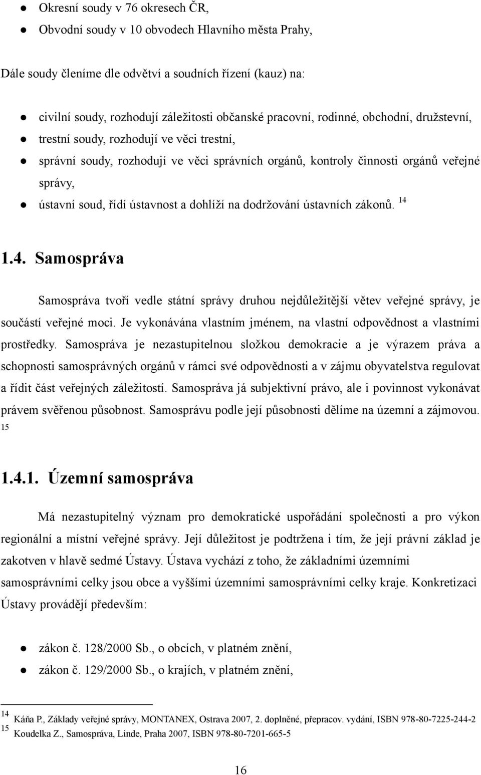 dohlíţí na dodrţování ústavních zákonů. 14 1.4. Samospráva Samospráva tvoří vedle státní správy druhou nejdůleţitější větev veřejné správy, je součástí veřejné moci.