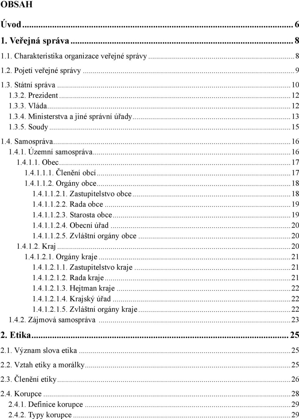 .. 18 1.4.1.1.2.2. Rada obce... 19 1.4.1.1.2.3. Starosta obce... 19 1.4.1.1.2.4. Obecní úřad... 20 1.4.1.1.2.5. Zvláštní orgány obce... 20 1.4.1.2. Kraj... 20 1.4.1.2.1. Orgány kraje... 21 1.4.1.2.1.1. Zastupitelstvo kraje.