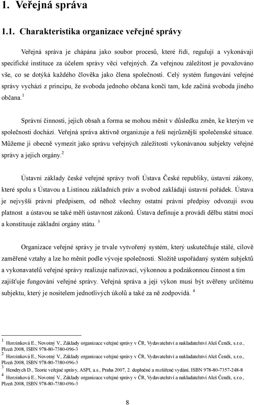 Celý systém fungování veřejné správy vychází z principu, ţe svoboda jednoho občana končí tam, kde začíná svoboda jiného občana.