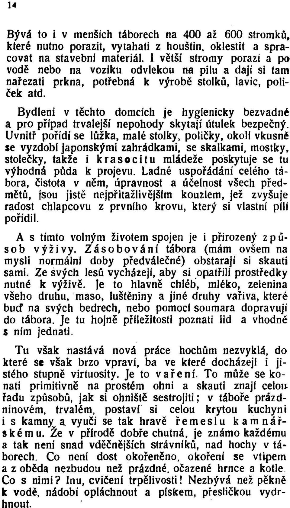 Bydlení v těchto domcích je hygienicky bezvadné a pro případ trvalejší nepohody skytají útulek bezpečný.