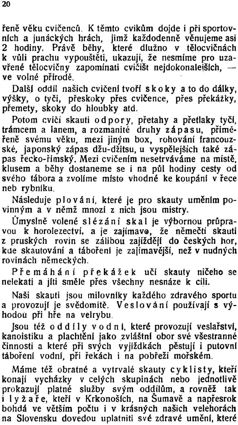 Další oddíl našich cvičení tvoří skoky a to do dálky, výšky, o tyči, přeskoky přes cvičence, přes překážky, přemety, skoky do hloubky atd.