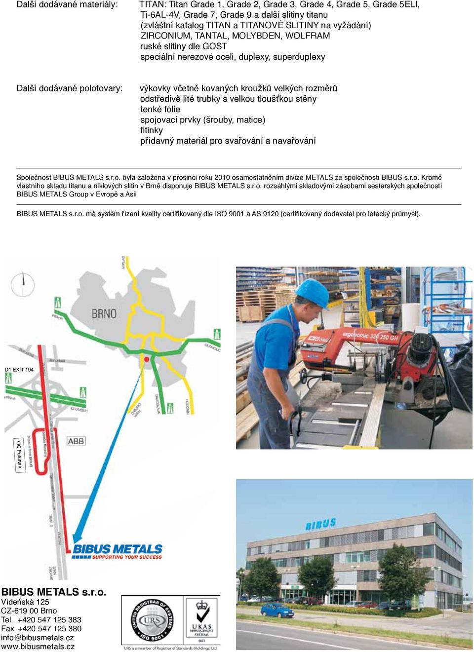 stěny tenké fólie spojovcí prvky (šrouby, mtice) fitinky přídvný mteriál pro svřování nvřování Společnost BIBUS METALS s.r.o. byl zložen v prosinci roku 2010 osmosttněním divize METALS ze společnosti BIBUS s.