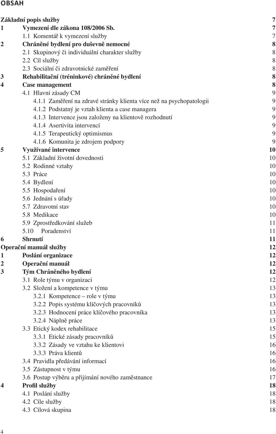 1.2 Podstatný je vztah klienta a case managera 9 4.1.3 Intervence jsou založeny na klientově rozhodnutí 9 4.1.4 Asertivita intervencí 9 4.1.5 Terapeutický optimismus 9 4.1.6 Komunita je zdrojem podpory 9 5 Využívané intervence 10 5.