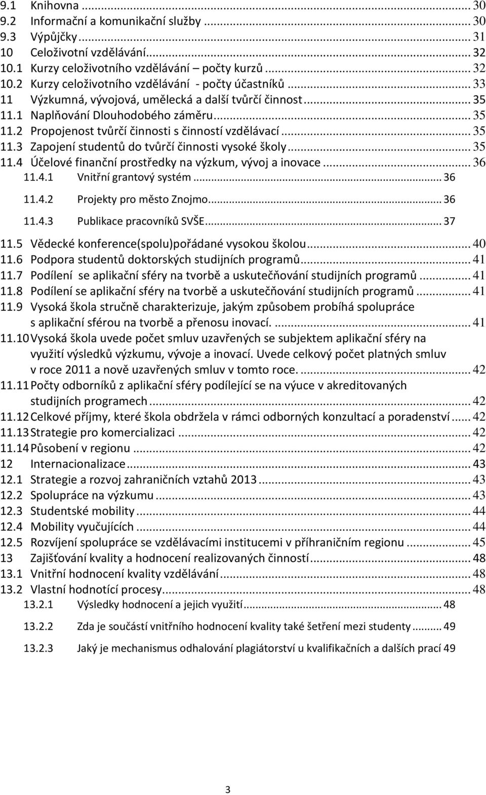 .. 35 11.4 Účelové finanční prostředky na výzkum, vývoj a inovace... 36 11.4.1 Vnitřní grantový systém... 36 11.4.2 Projekty pro město Znojmo... 36 11.4.3 Publikace pracovníků SVŠE... 37 11.