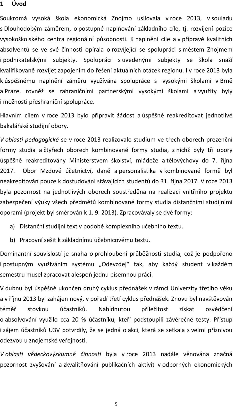 K naplnění cíle a v přípravě kvalitních absolventů se ve své činnosti opírala o rozvíjející se spolupráci s městem Znojmem i podnikatelskými subjekty.