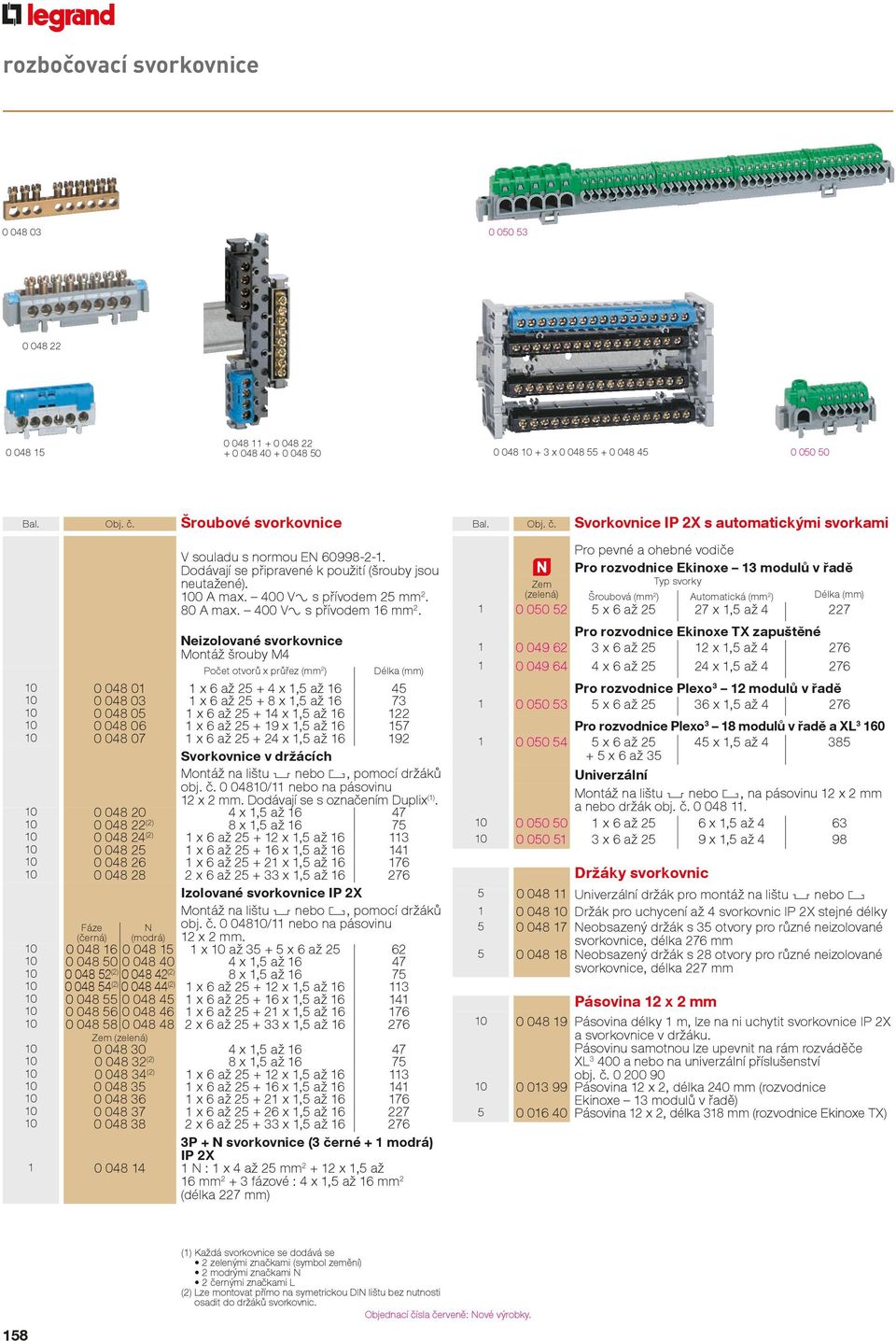 Neizolované svorkovnice Montáž šrouby M4 Počet otvorů x průřez (mm 2 ) Délka (mm) 10 0 048 01 1 x 6 až 25 + 4 x 1,5 až 16 45 10 0 048 03 1 x 6 až 25 + 8 x 1,5 až 16 73 10 0 048 05 1 x 6 až 25 + 14 x