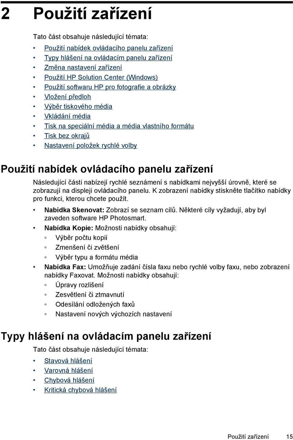 volby Použití nabídek ovládacího panelu zařízení Následující části nabízejí rychlé seznámení s nabídkami nejvyšší úrovně, které se zobrazují na displeji ovládacího panelu.