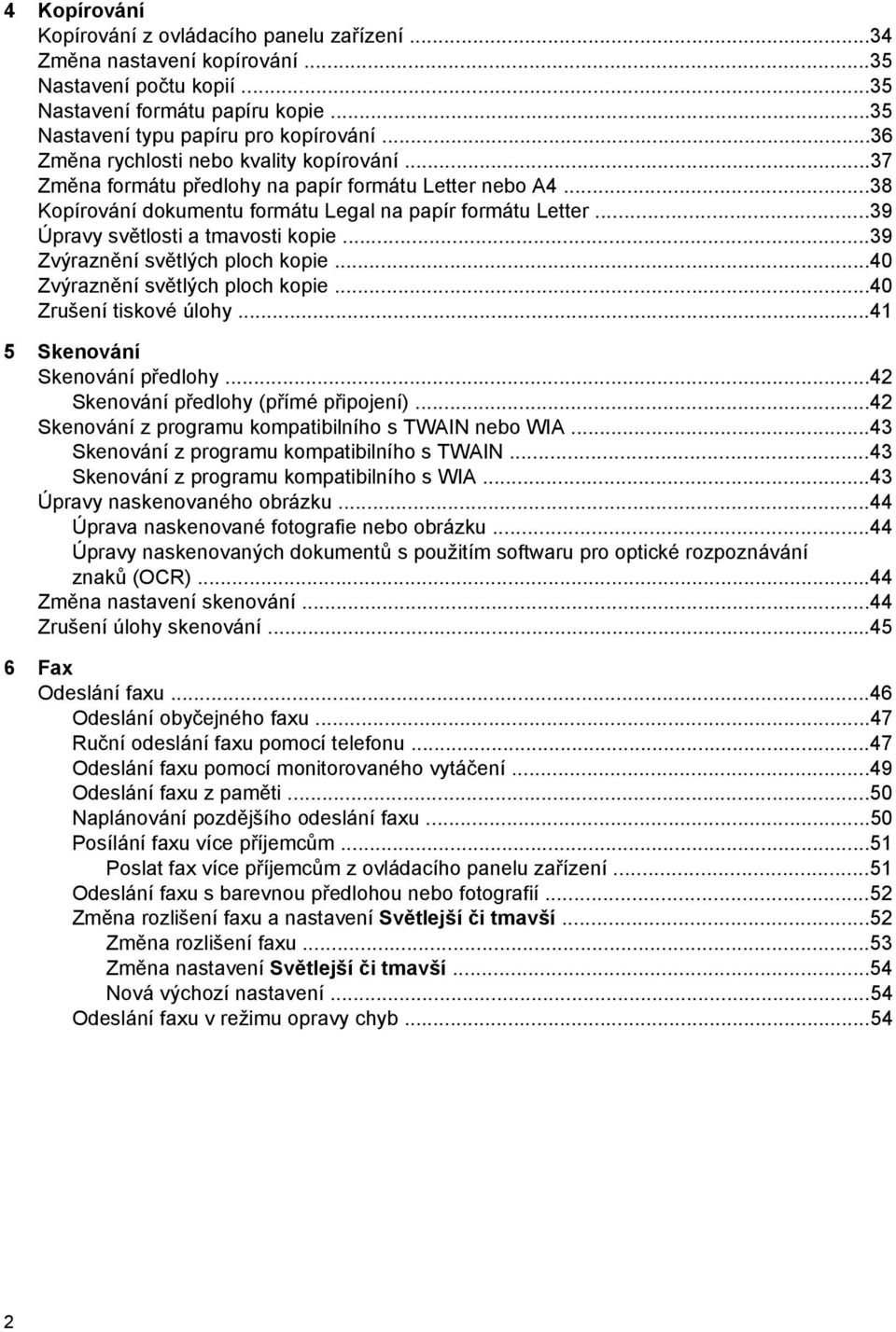 ..39 Úpravy světlosti a tmavosti kopie...39 Zvýraznění světlých ploch kopie...40 Zvýraznění světlých ploch kopie...40 Zrušení tiskové úlohy...41 5 Skenování Skenování předlohy.