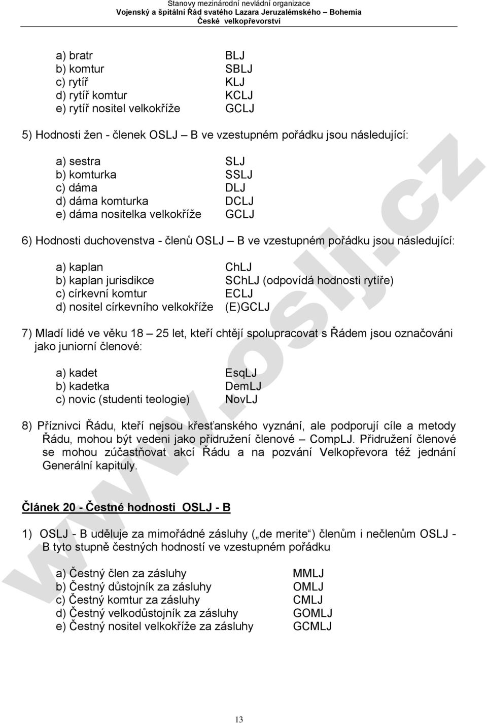 hodnosti rytíře) c) církevní komtur ECLJ d) nositel církevního velkokříže (E)GCLJ 7) Mladí lidé ve věku 18 25 let, kteří chtějí spolupracovat s Řádem jsou označováni jako juniorní členové: a) kadet