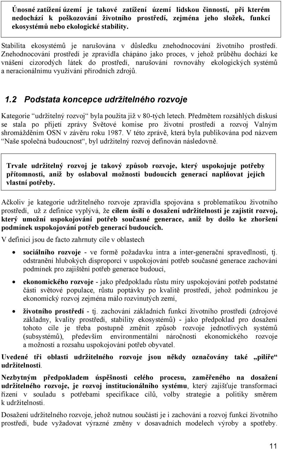 Znehodnocování prostředí je zpravidla chápáno jako proces, v jehož průběhu dochází ke vnášení cizorodých látek do prostředí, narušování rovnováhy ekologických systémů a neracionálnímu využívání