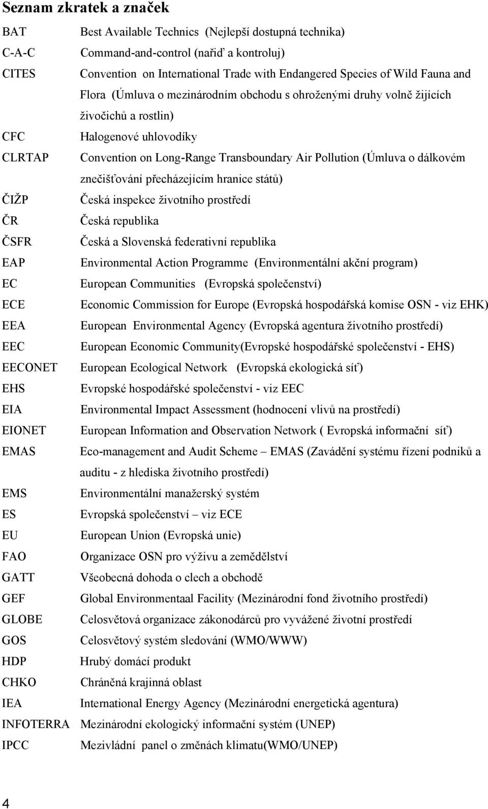 dálkovém znečišťování přecházejícím hranice států) ČIŽP Česká inspekce životního prostředí ČR Česká republika ČSFR Česká a Slovenská federativní republika EAP Environmental Action Programme