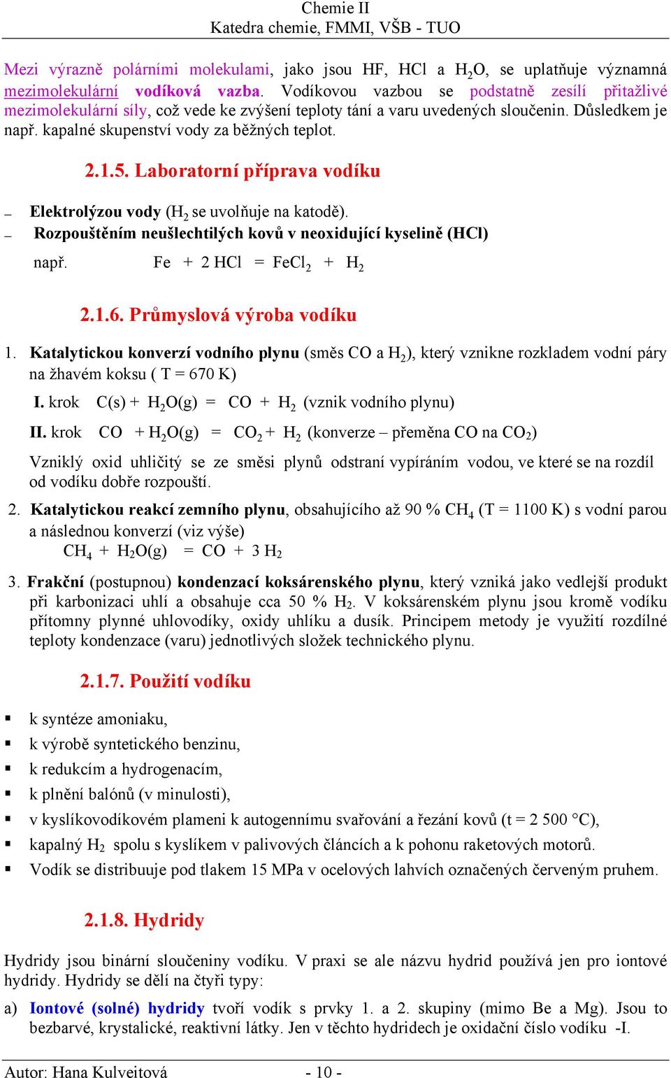 Laboratorní příprava vodíku Elektrolýzou vody (H 2 se uvolňuje na katodě). Rozpouštěním neušlechtilých kovů v neoxidující kyselině (HCl) např. Fe + 2 HCl = FeCl 2 + H 2 2.1.6.