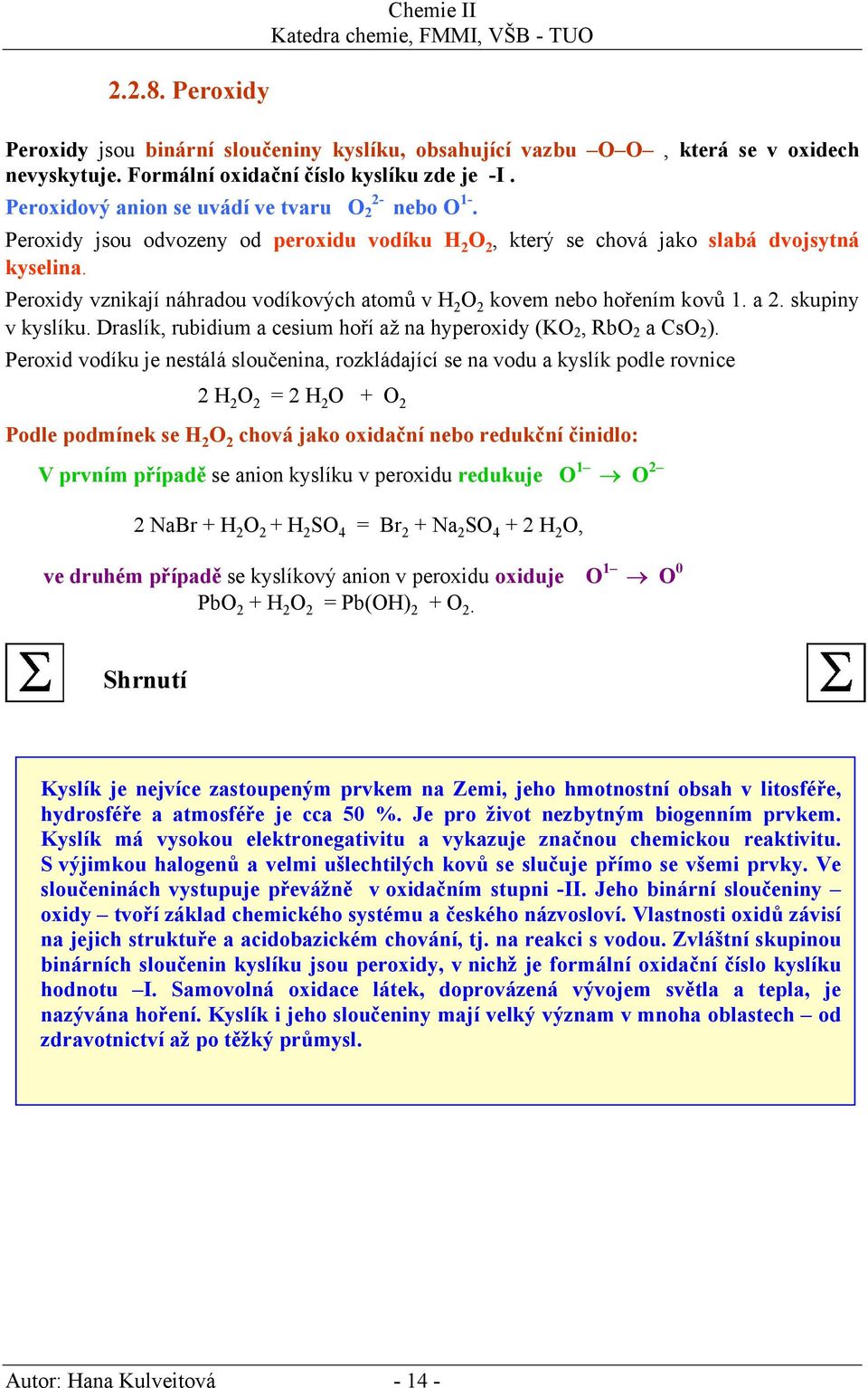 Peroxidy vznikají náhradou vodíkových atomů v H 2 O 2 kovem nebo hořením kovů 1. a 2. skupiny v kyslíku. Draslík, rubidium a cesium hoří až na hyperoxidy (KO 2, RbO 2 a CsO 2 ).