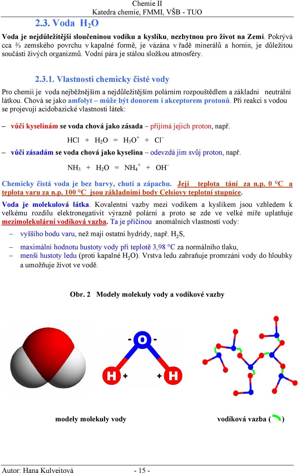 Vlastnosti chemicky čisté vody Pro chemii je voda nejběžnějším a nejdůležitějším polárním rozpouštědlem a základní neutrální látkou. Chová se jako amfolyt může být donorem i akceptorem protonů.