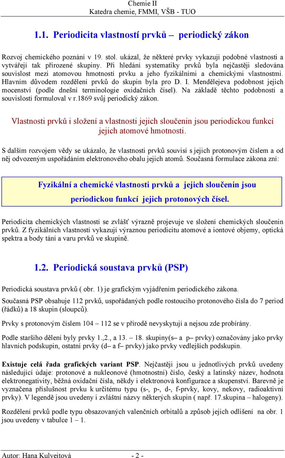 Při hledání systematiky prvků byla nejčastěji sledována souvislost mezi atomovou hmotností prvku a jeho fyzikálními a chemickými vlastnostmi. Hlavním důvodem rozdělení prvků do skupin byla pro D. I.