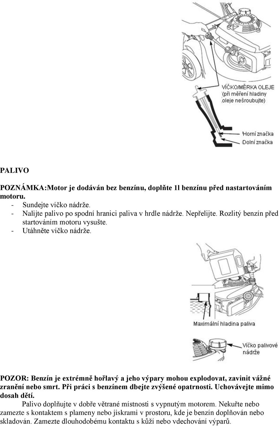 POZOR: Benzín je extrémně hořlavý a jeho výpary mohou explodovat, zavinit váţné zranění nebo smrt. Při práci s benzínem dbejte zvýšené opatrnosti.