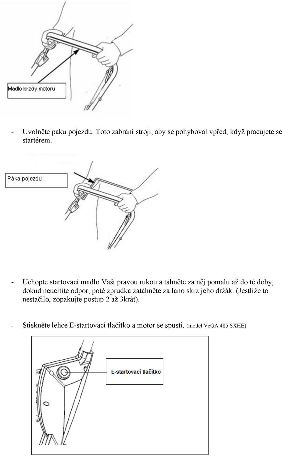 - Uchopte startovací madlo Vaší pravou rukou a táhněte za něj pomalu aţ do té doby, dokud