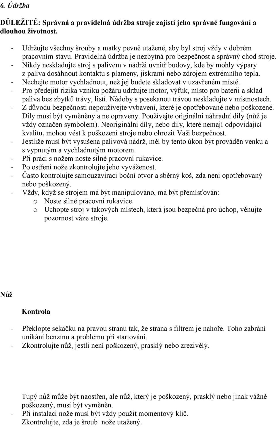 - Nikdy neskladujte stroj s palivem v nádrţi uvnitř budovy, kde by mohly výpary z paliva dosáhnout kontaktu s plameny, jiskrami nebo zdrojem extrémního tepla.