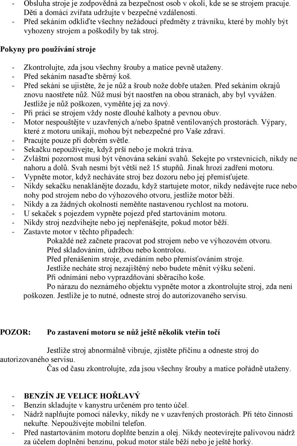 Pokyny pro pouţívání stroje - Zkontrolujte, zda jsou všechny šrouby a matice pevně utaţeny. - Před sekáním nasaďte sběrný koš. - Před sekání se ujistěte, ţe je nůţ a šroub noţe dobře utaţen.