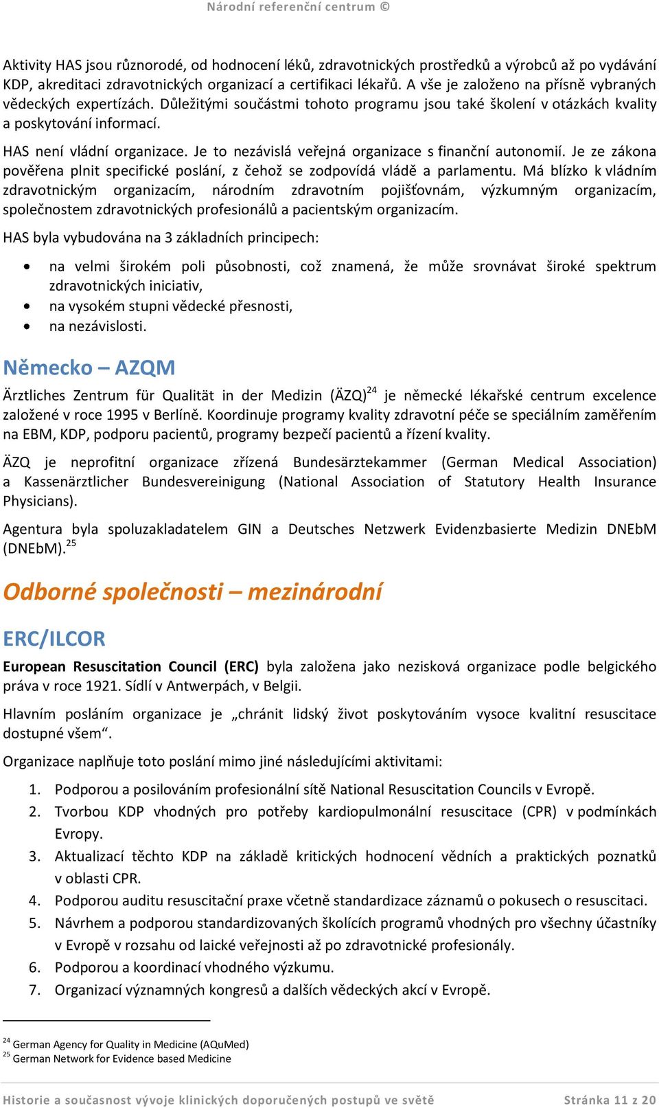 Je to nezávislá veřejná organizace s finanční autonomií. Je ze zákona pověřena plnit specifické poslání, z čehož se zodpovídá vládě a parlamentu.