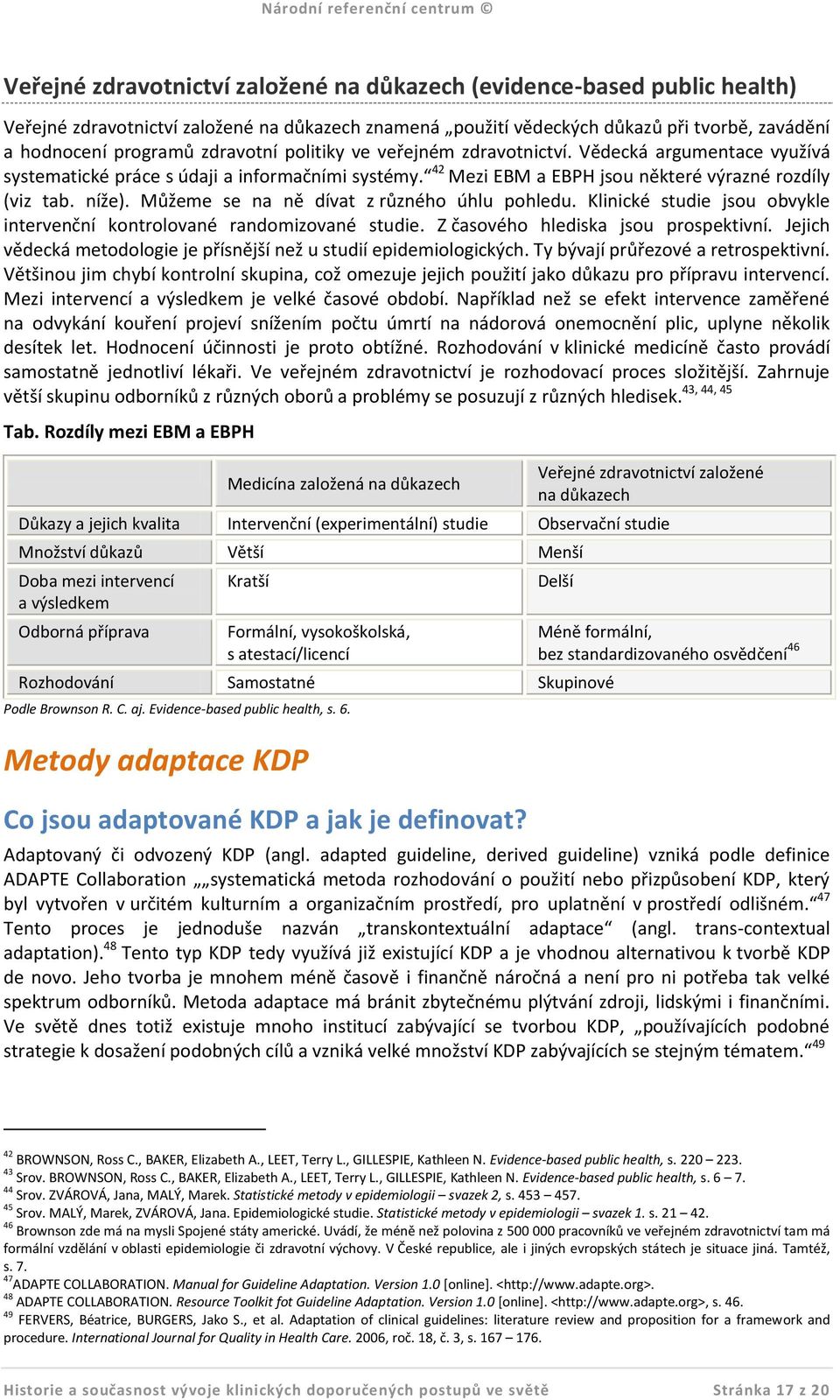 Můžeme se na ně dívat z různého úhlu pohledu. Klinické studie jsou obvykle intervenční kontrolované randomizované studie. Z časového hlediska jsou prospektivní.