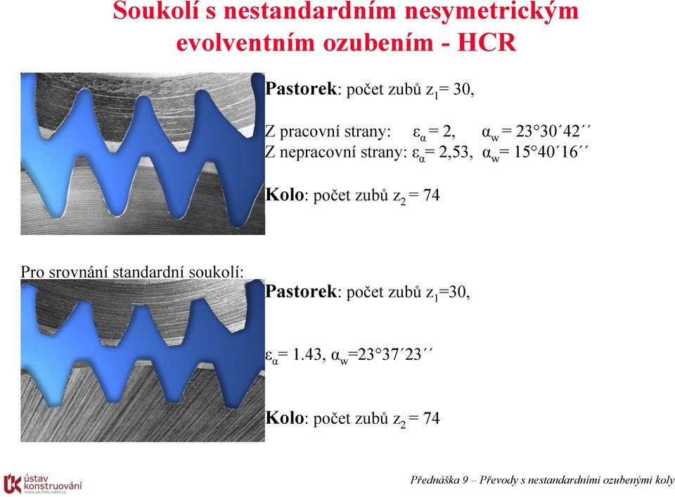 α = 2,53, α w = 15 40 16 Kolo: počet zubů z 2 = 74 Pro srovnání standardní