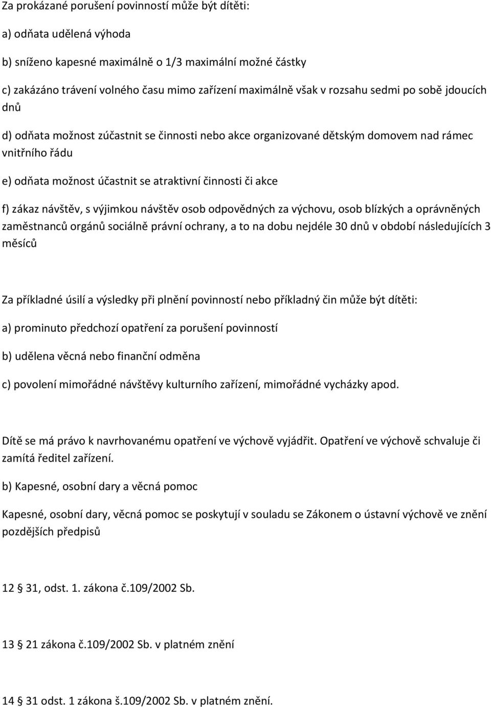 zákaz návštěv, s výjimkou návštěv osob odpovědných za výchovu, osob blízkých a oprávněných zaměstnanců orgánů sociálně právní ochrany, a to na dobu nejdéle 30 dnů v období následujících 3 měsíců Za