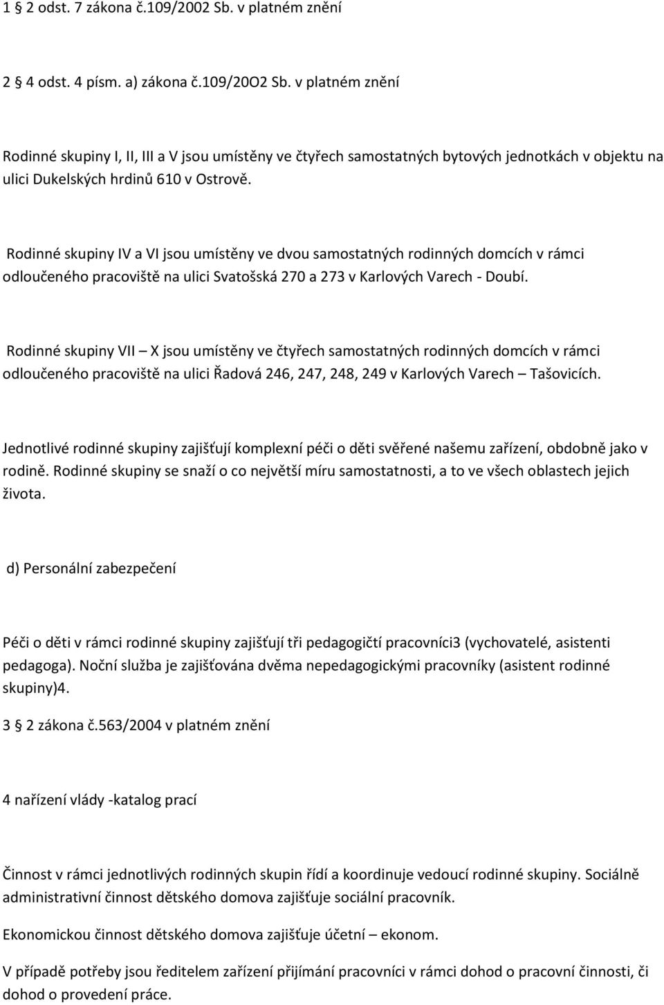 Rodinné skupiny IV a VI jsou umístěny ve dvou samostatných rodinných domcích v rámci odloučeného pracoviště na ulici Svatošská 270 a 273 v Karlových Varech - Doubí.