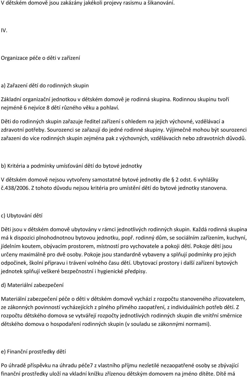 Rodinnou skupinu tvoří nejméně 6 nejvíce 8 dětí různého věku a pohlaví. Děti do rodinných skupin zařazuje ředitel zařízení s ohledem na jejich výchovné, vzdělávací a zdravotní potřeby.