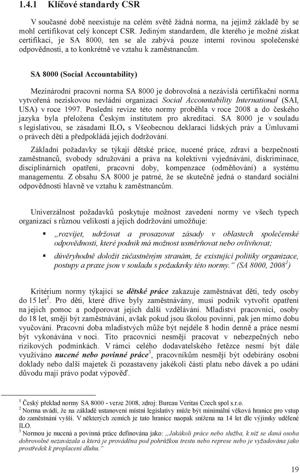 SA 8000 (Social Accountability) Mezinárodní pracovní norma SA 8000 je dobrovolná a nezávislá certifika ní norma vytvo ená neziskovou nevládní organizací Social Accountability International (SAI, USA)