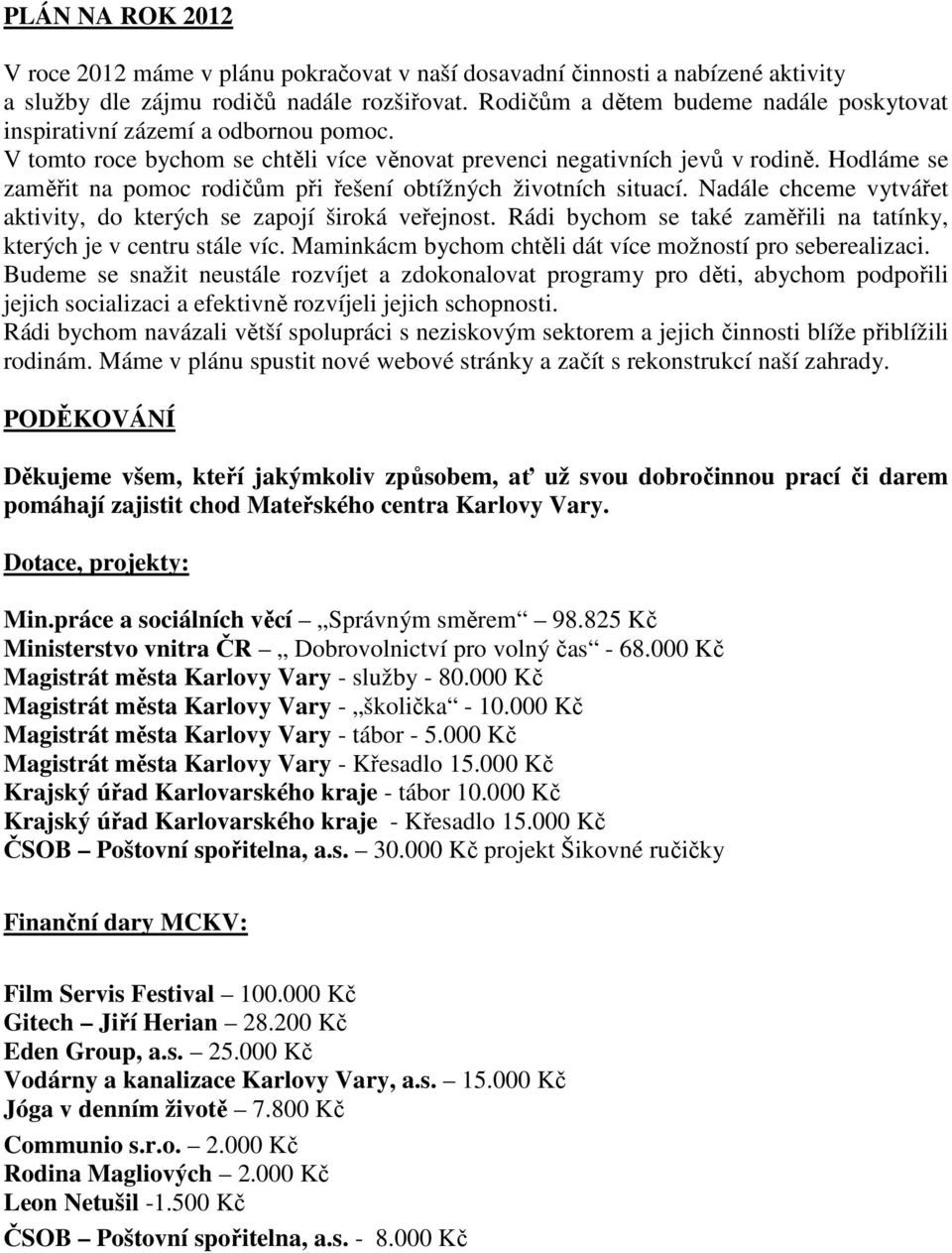 Hodláme se zaměřit na pomoc rodičům při řešení obtížných životních situací. Nadále chceme vytvářet aktivity, do kterých se zapojí široká veřejnost.