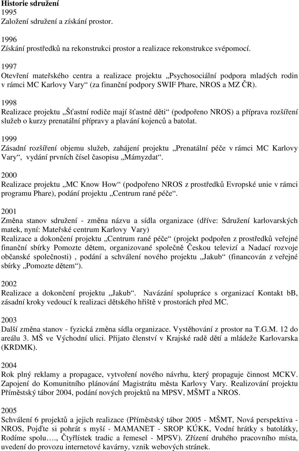 1998 Realizace projektu Šťastní rodiče mají šťastné děti (podpořeno NROS) a příprava rozšíření služeb o kurzy prenatální přípravy a plavání kojenců a batolat.