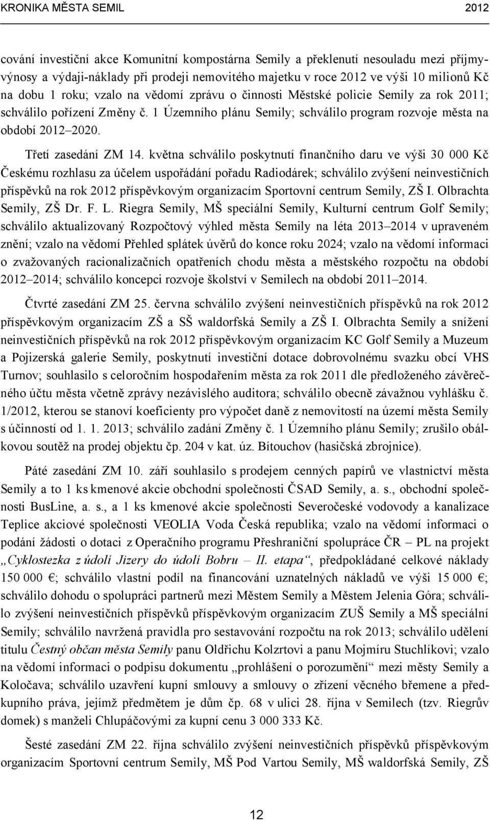 května schválilo poskytnutí finančního daru ve výši 30 000 Kč Českému rozhlasu za účelem uspořádání pořadu Radiodárek; schválilo zvýšení neinvestičních příspěvků na rok 2012 příspěvkovým organizacím