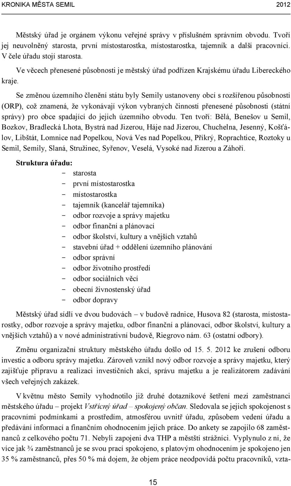 Se změnou územního členění státu byly Semily ustanoveny obcí s rozšířenou působností (ORP), což znamená, že vykonávají výkon vybraných činností přenesené působnosti (státní správy) pro obce spadající