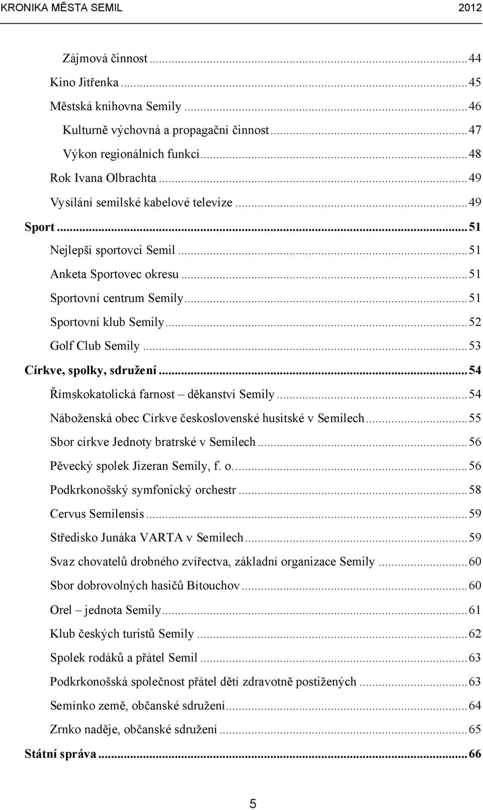 ..53 Církve, spolky, sdružení...54 Římskokatolická farnost děkanství Semily...54 Náboženská obec Církve československé husitské v Semilech...55 Sbor církve Jednoty bratrské v Semilech.