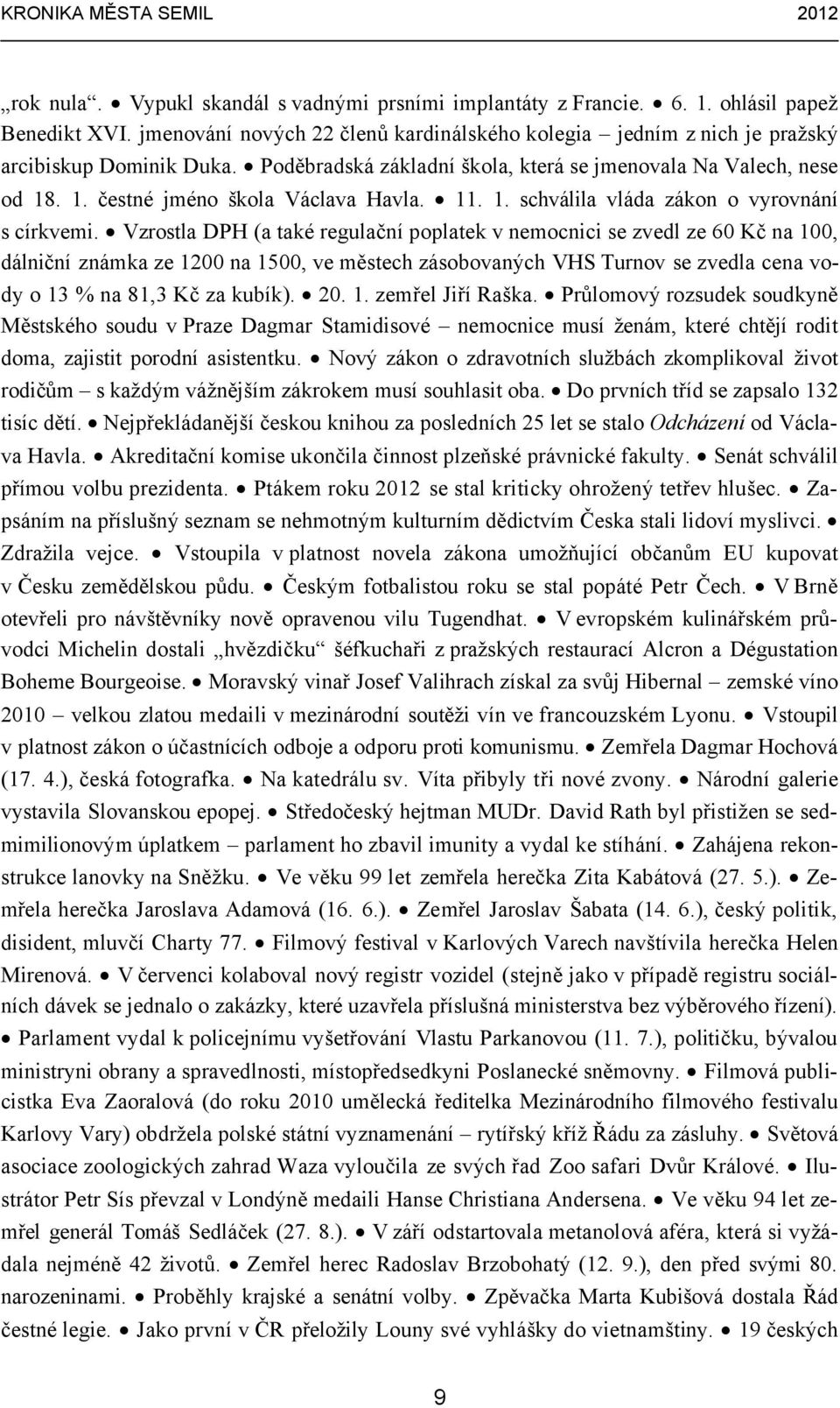 Vzrostla DPH (a také regulační poplatek v nemocnici se zvedl ze 60 Kč na 100, dálniční známka ze 1200 na 1500, ve městech zásobovaných VHS Turnov se zvedla cena vody o 13 % na 81,3 Kč za kubík). 20.