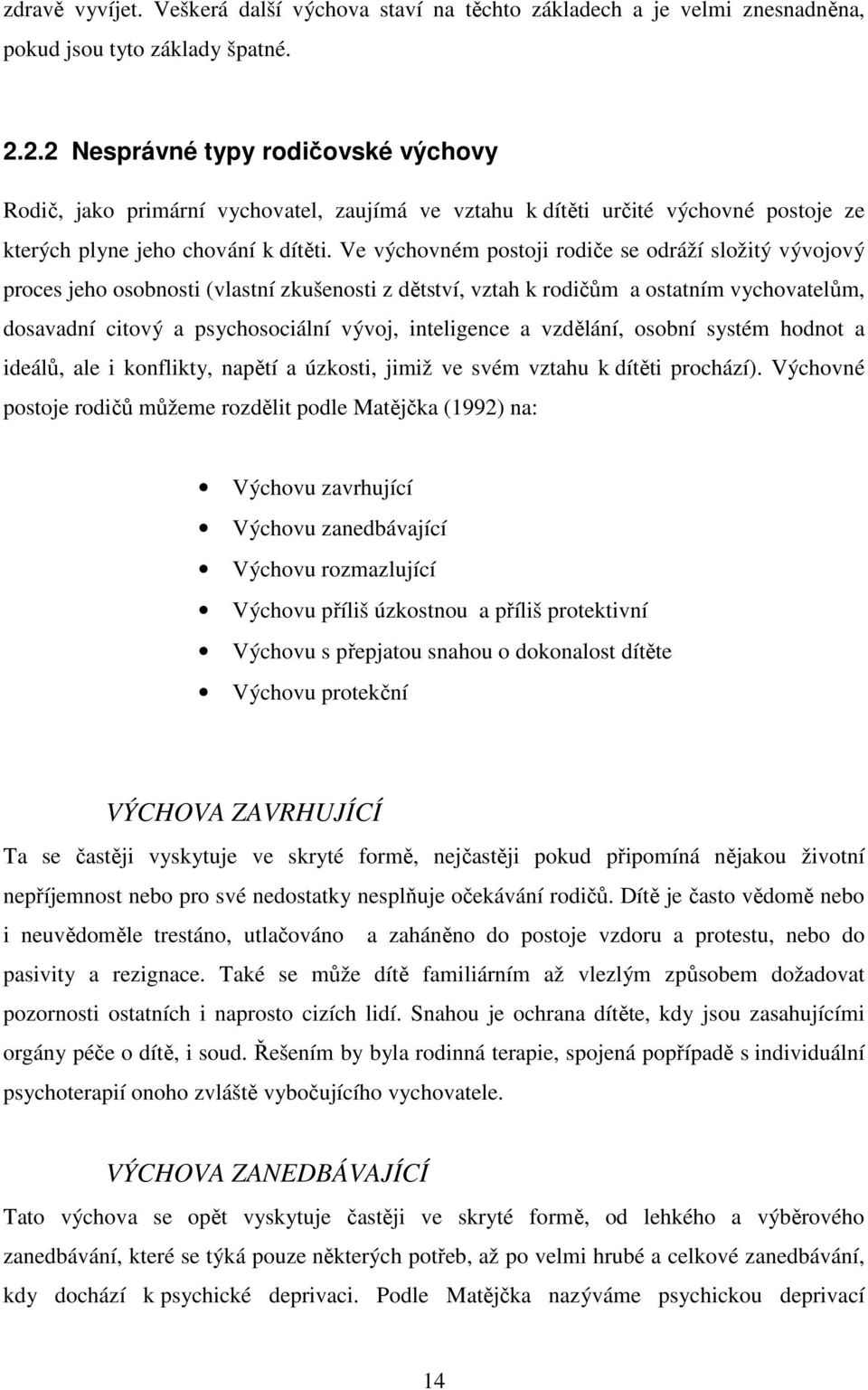 Ve výchovném postoji rodiče se odráží složitý vývojový proces jeho osobnosti (vlastní zkušenosti z dětství, vztah k rodičům a ostatním vychovatelům, dosavadní citový a psychosociální vývoj,