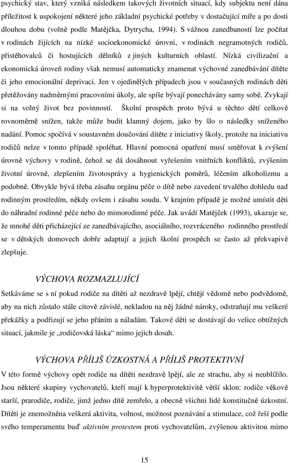 S vážnou zanedbaností lze počítat v rodinách žijících na nízké socioekonomické úrovni, v rodinách negramotných rodičů, přistěhovalců či hostujících dělníků z jiných kulturních oblastí.