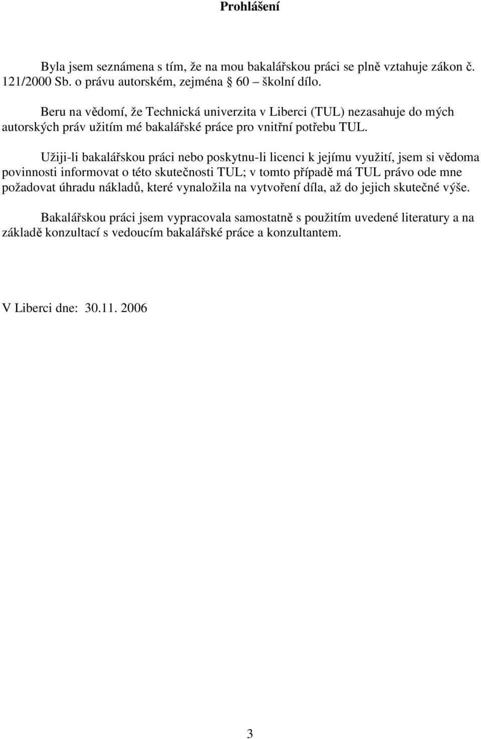 Užiji-li bakalářskou práci nebo poskytnu-li licenci k jejímu využití, jsem si vědoma povinnosti informovat o této skutečnosti TUL; v tomto případě má TUL právo ode mne požadovat