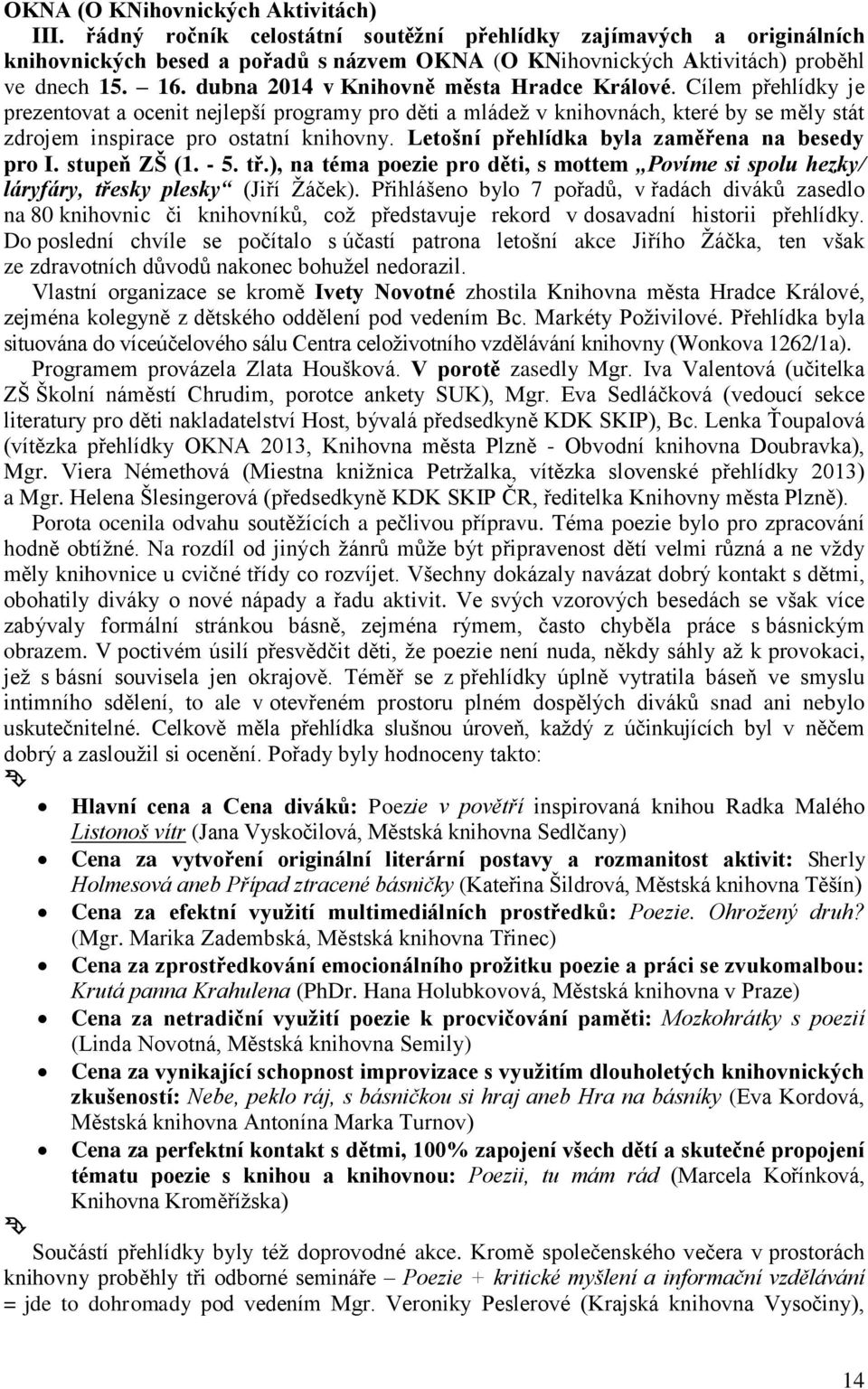 Letošní přehlídka byla zaměřena na besedy pro I. stupeň ZŠ (1. - 5. tř.), na téma poezie pro děti, s mottem Povíme si spolu hezky/ láryfáry, třesky plesky (Jiří Žáček).