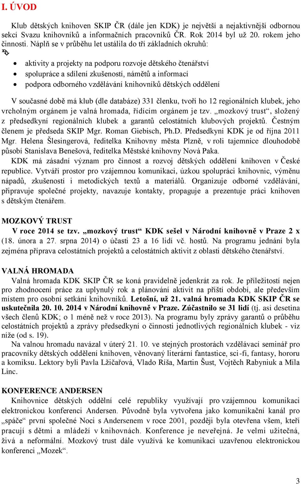 knihovníků dětských oddělení V současné době má klub (dle databáze) 331 členku, tvoří ho 12 regionálních klubek, jeho vrcholným orgánem je valná hromada, řídícím orgánem je tzv.