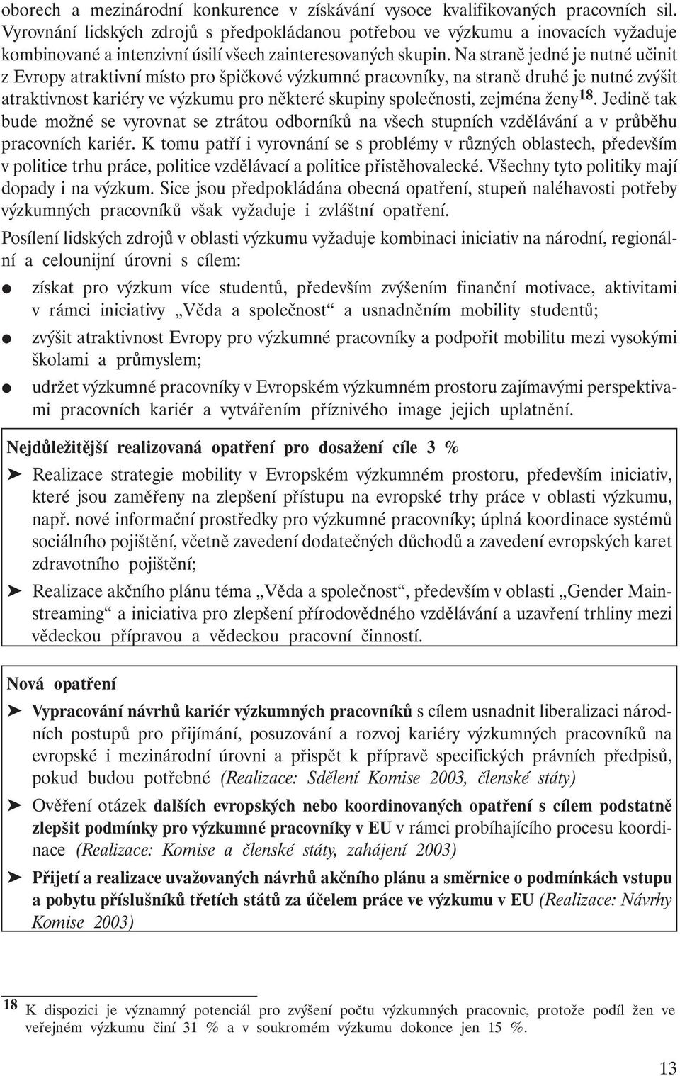 Na straně jedné je nutné učinit z Evropy atraktivní místo pro špičkové výzkumné pracovníky, na straně druhé je nutné zvýšit atraktivnost kariéry ve výzkumu pro některé skupiny společnosti, zejména