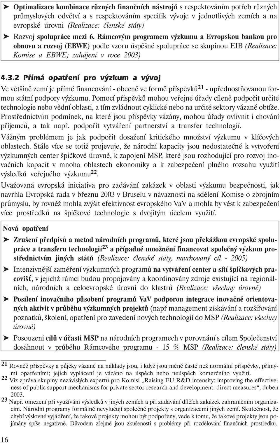 Rámcovým programem výzkumu a Evropskou bankou pro obnovu a rozvoj (EBWE) podle vzoru úspěšné spolupráce se skupinou EIB (Realizace: Komise a EBWE; zahájení v roce 2003)